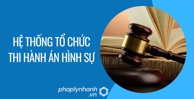 HỆ THỐNG TỔ CHỨC THI HÀNH ÁN HÌNH SỰ 1 hệ thống tổ chức thi hành án hình sự - Tư vấn hỗ trợ phaplynhanh