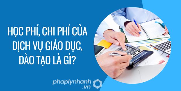 HỌC PHÍ, CHI PHÍ CỦA DỊCH VỤ GIÁO DỤC ĐÀO TẠO LÀ GÌ? 1 học phí, chi phí của dịch vụ giáo dục, đào tạo là gì - Tư vấn hỗ trợ phaplynhanh