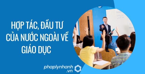 HỢP TÁC ĐẦU TƯ CỦA NƯỚC NGOÀI VỀ GIÁO DỤC 1 hợp tác, đầu tư của nước ngoài về giáo dục - Tư vấn hỗ trợ phaplynhanh