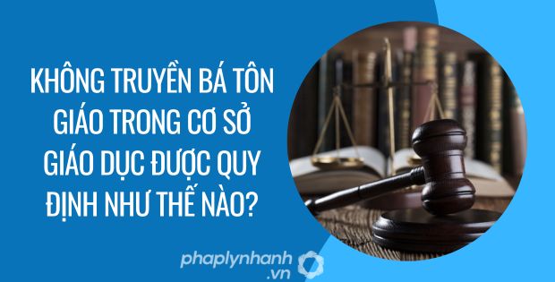 KHÔNG TRUYỀN BÁ TÔN GIÁO TRONG CƠ SỞ GIÁO DỤC ĐƯỢC QUY ĐỊNH NHƯ THẾ NÀO? 1 không truyền bá tôn giáo trong cơ sở giáo dục được quy định như thế nào - Tư vấn hỗ trợ phaplynhanh