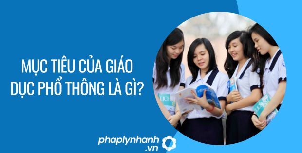 MỤC TIÊU CỦA GIÁO DỤC PHỔ THÔNG LÀ GÌ? 1 mục tiêu của giáo dục phổ thông là gì - Tư vấn hỗ trợ phaplynhanh