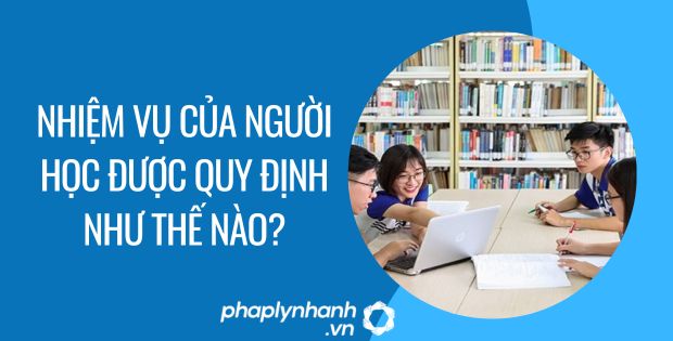 NHIỆM VỤ CỦA NGƯỜI HỌC ĐƯỢC QUY ĐỊNH NHƯ THẾ NÀO? 1 nhiệm vụ của người học được quy định như thế nào - Tư vấn hỗ trợ phaplynhanh