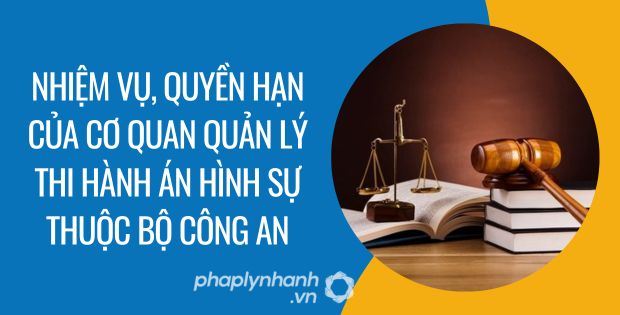 NHIỆM VỤ QUYỀN HẠN CỦA CƠ QUAN QUẢN LÝ THI HÀNH ÁN HÌNH SỰ THUỘC BỘ CÔNG AN 1 nhiệm vụ, quyền hạn của cơ quan quản lý thi hành án hình sự thuộc bộ công an - Tư vấn hỗ trợ phaplynhanh