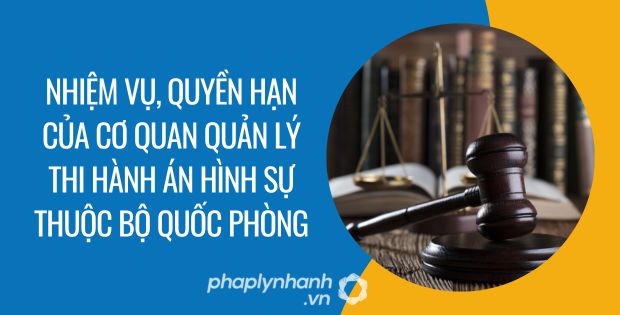 NHIỆM VỤ, QUYỀN HẠN CỦA CƠ QUAN QUẢN LÝ THI HÀNH ÁN HÌNH SỰ THUỘC BỘ QUỐC PHÒNG 1 nhiệm vụ, quyền hạn của cơ quan quản lý thi hành án hình sự thuộc bộ quốc phòng - Tư vấn hỗ trợ phaplynhanh