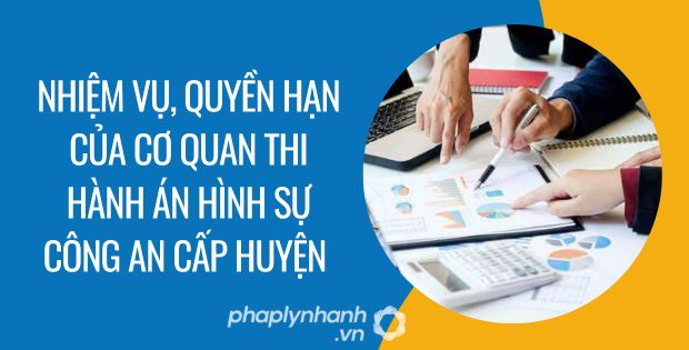 NHIỆM VỤ, QUYỀN HẠN CỦA CƠ QUAN THI HÀNH ÁN HÌNH SỰ CÔNG AN CẤP HUYỆN 1 nhiệm vụ, quyền hạn của cơ quan thi hành án hình sự công an cấp huyện - Tư vấn hỗ trợ phaplynhanh