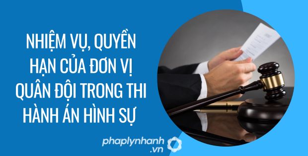 nhiệm vụ, quyền hạn của đơn vị quân đội trong thi hành án hình sự - Tư vấn hỗ trợ phaplynhanh
