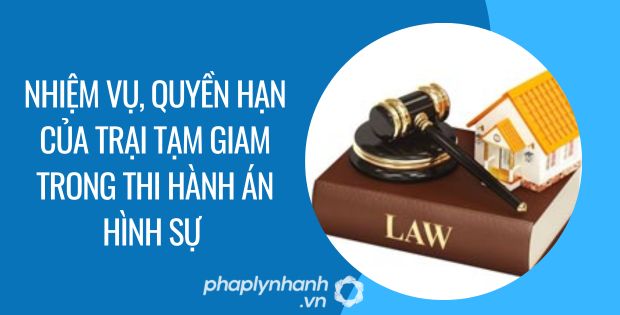 NHIỆM VỤ, QUYỀN HẠN CỦA TRẠI TẠM GIAM TRONG THI HÀNH ÁN HÌNH SỰ 1 nhiệm vụ, quyền hạn của trại tạm giam trong thi hành án hình sự - Tư vấn hỗ trợ phaplynhanh