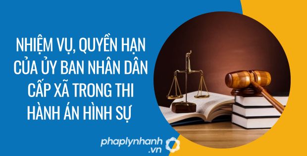 NHIỆM VỤ, QUYỀN HẠN CỦA ỦY BAN NHÂN DÂN CẤP XÃ TRONG THI HÀNH ÁN HÌNH SỰ 1 nhiệm vụ, quyền hạn của ủy ban nhân dân cấp xã trong thi hành án hình sự - Tư vấn hỗ trợ phaplynhanh