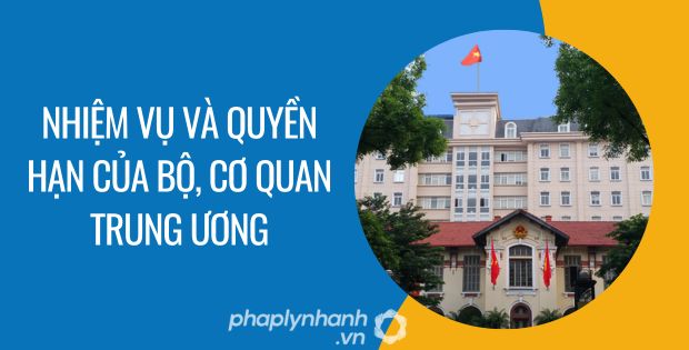 NHIỆM VỤ VÀ QUYỀN HẠN CỦA BỘ, CƠ QUAN TRUNG ƯƠNG ĐƯỢC QUY ĐỊNH NHƯ THẾ NÀO? 1 nhiệm vụ và quyền hạn của bộ, cơ quan trung ương - Tư vấn hỗ trợ phaplynhanh