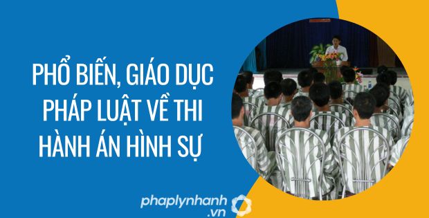 PHỔ BIẾN, GIÁO DỤC PHÁP LUẬT VỀ THI HÀNH ÁN HÌNH SỰ 1 phổ biến, giáo dục pháp luật về thi hành án hình sự - Tư vấn hỗ trợ phaplynhanh