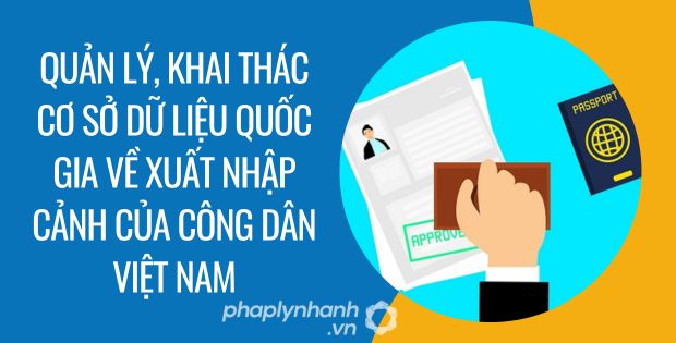 QUẢN LÝ, KHAI THÁC CƠ SỞ DỮ LIỆU QUỐC GIA VỀ XUẤT NHẬP CẢNH CỦA CÔNG DÂN VIỆT NAM 1 quản lý, khai thác cơ sở dữ liệu quốc gia về xuất nhập cảnh của công dân việt nam - Tư vấn hỗ trợ phaplynhanh