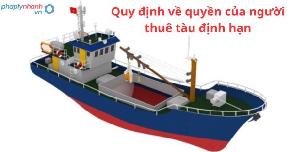 Quy định về quyền của người thuê tàu định hạn 1 Quy định về quyền của người thuê tàu định hạn