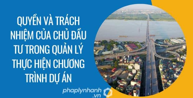 QUYỀN VÀ TRÁCH NHIỆM CỦA CHỦ ĐẦU TƯ TRONG QUẢN LÝ THỰC HIỆN CHƯƠNG TRÌNH DỰ ÁN 1 quyền và trách nhiệm của chủ đầu tư trong quản lý thực hiện chương trình dự án - Tư vấn hỗ trợ phaplynhanh