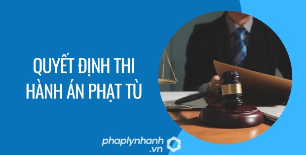 QUYẾT ĐỊNH THI HÀNH ÁN PHẠT TÙ ĐƯỢC QUY ĐỊNH NHƯ THẾ NÀO 1 quyết định thi hành án phạt tù - Tư vấn hỗ trợ phaplynhanh