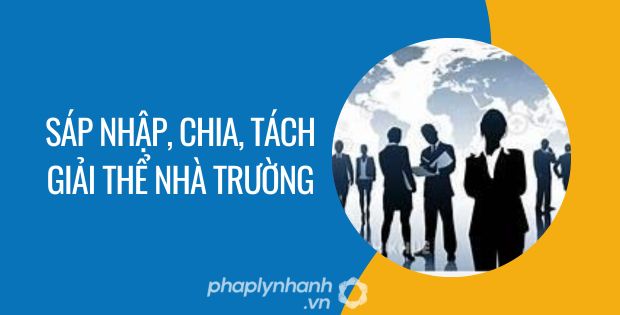 SÁP NHẬP, CHIA, TÁCH GIẢI THỂ NHÀ TRƯỜNG ĐƯỢC QUY ĐỊNH NHƯ THẾ NÀO? 1 sáp nhập, chia, tách giải thể nhà trường - Tư vấn hỗ trợ phaplynhanh