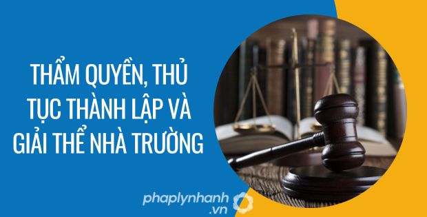 THẨM QUYỀN, THỦ TỤC THÀNH LẬP VÀ GIẢI THỂ NHÀ TRƯỜNG 1 thẩm quyền, thủ tục thành lập và giải thể nhà trường - Tư vấn hỗ trợ phaplynhanh