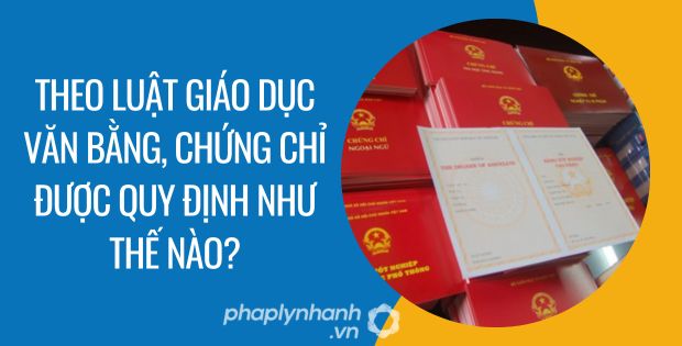 VĂN BẰNG, CHỨNG CHỈ THEO LUẬT GIÁO DỤC ĐƯỢC QUY ĐỊNH NHƯ THẾ NÀO? 1 theo luật giáo dục văn bằng, chứng chỉ được quy định như thế nào - Tư vấn hỗ trợ phaplynhanh