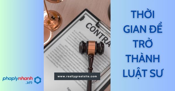 Mất bao lâu để trở thành Luật sư? 4 thời gian để trở thành Luật sư