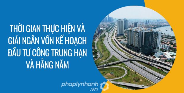 THỜI GIAN THỰC HIỆN VÀ GIẢI NGÂN VỐN KẾ HOẠCH ĐẦU TƯ CÔNG TRUNG HẠN VÀ HẰNG NĂM 1 thời gian thực hiện và giải ngân vốn kế hoạch đầu tư công trung hạn và hằng năm - Tư vấn hỗ trợ phaplynhanh