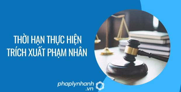THỜI HẠN THỰC HIỆN TRÍCH XUẤT PHẠM NHÂN 1 thời hạn thực hiện trích xuất phạm nhân - Tư vấn hỗ trợ phaplynhanh