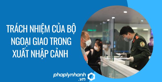TRÁCH NHIỆM CỦA BỘ NGOẠI GIAO TRONG XUẤT NHẬP CẢNH 1 trách nhiệm của bộ ngoại giao trong xuất nhập cảnh - Tư vấn hỗ trợ phaplynhanh
