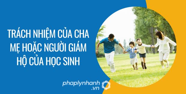 TRÁCH NHIỆM CỦA CHA MẸ HOẶC NGƯỜI GIÁM HỘ CỦA HỌC SINH 1 trách nhiệm của cha mẹ hoặc người giám hộ của học sinh - Tư vấn hỗ trợ phaplynhanh