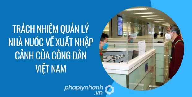 TRÁCH NHIỆM QUẢN LÝ NHÀ NƯỚC VỀ XUẤT NHẬP CẢNH CỦA CÔNG DÂN VIỆT NAM 1 trách nhiệm quản lý nhà nước về xuất nhập cảnh của công dân việt nam - Tư vấn hỗ trợ phaplynhanh