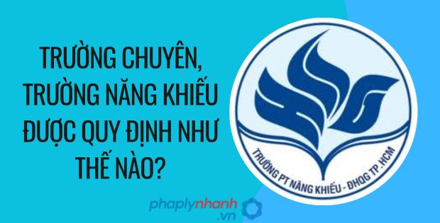 TRƯỜNG CHUYÊN, TRƯỜNG NĂNG KHIẾU ĐƯỢC QUY ĐỊNH NHƯ THẾ NÀO? 1 trường chuyên, trường năng khiếu được quy định như thế nào - Tư vấn hỗ trợ phaplynhanh