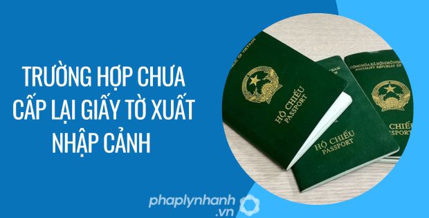 TRƯỜNG HỢP CHƯA CẤP GIẤY TỜ XUẤT NHẬP CẢNH ĐƯỢC QUY ĐỊNH NHƯ THẾ NÀO? 1 trường hợp chưa cấp lại giấy tờ xuất nhập cảnh - Tư vấn hỗ trợ phaplynhanh
