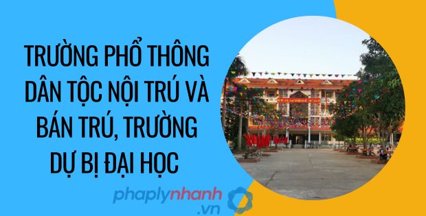 TRƯỜNG PHỔ THÔNG DÂN TỘC NỘI TRÚ VÀ BÁN TRÚ, TRƯỜNG DỰ BỊ ĐẠI HỌC 1 trường phổ thông dân tộc nội trú và bán trú, trường dự bị đại học - Tư vấn hỗ trợ phaplynhanh