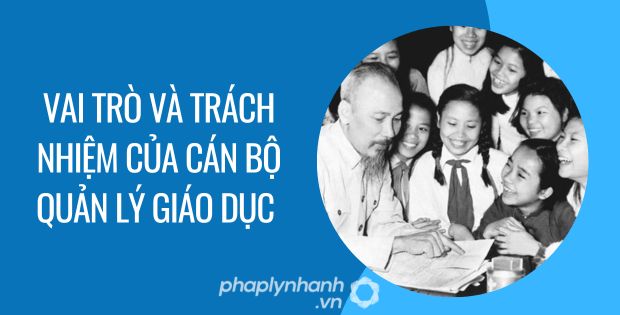 VAI TRÒ VÀ TRÁCH NHIỆM CỦA CÁN BỘ QUẢN LÝ GIÁO DỤC 1 vai trò và trách nhiệm của cán bộ quản lý giáo dục - Tư vấn hỗ trợ phaplynhanh