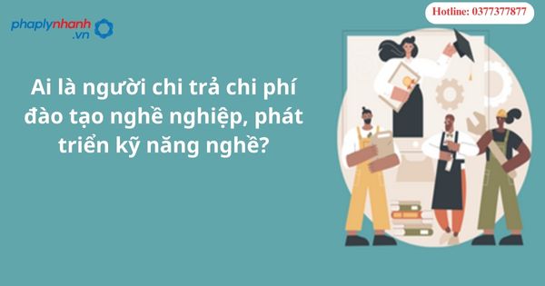 Ai là người chi trả chi phí đào tạo nghề, phát triển kỹ năng nghề? 1 Ai là người chi trả chi phí đào tạo nghề, phát triển kỹ năng nghề?