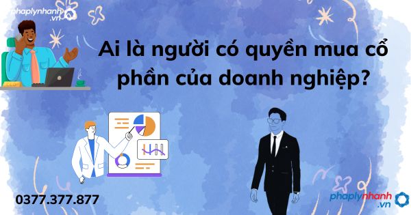 Ai là người có quyền mua cổ phần của doanh nghiệp? 1 Ai là người có quyền mua cổ phần của doanh nghiệp - tư vấn hỗ trợ pháp lý nhanh