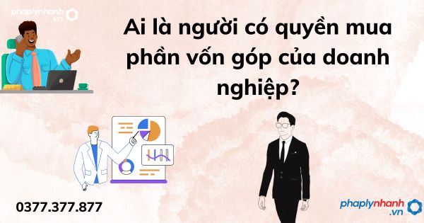 Ai là người có quyền mua phần vốn góp của doanh nghiệp? 1 Ai là người có quyền mua phần vốn góp của doanh nghiệp - tư vấn hỗ trợ pháp lý nhanh