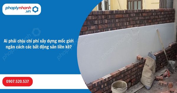 Ai phải chịu chi phí xây dựng mốc giới ngăn cách các bất động sản liền kề? 1 Ai phải chịu chi phí xây dựng mốc giới ngăn cách các bất động sản liền kề-Hỗ trợ, tư vấn pháp lý nhanh