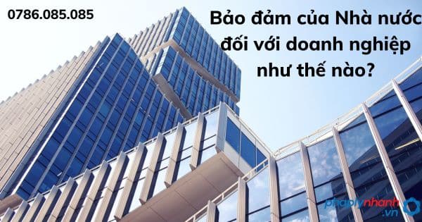 Bảo đảm của Nhà nước đối với doanh nghiệp như thế nào? 1 Bảo đảm của Nhà nước đối với doanh nghiệp - tư vấn hỗ trợ pháp lý nhanh