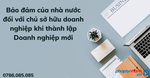Bảo đảm của nhà nước đối với chủ sở hữu doanh nghiệp khi thành lập Doanh nghiệp mới 1 Bảo đảm của nhà nước đối với chủ sở hữu doanh nghiệp khi thành lập Doanh nghiệp mới - tư vấn hỗ trợ pháp lý nhanh