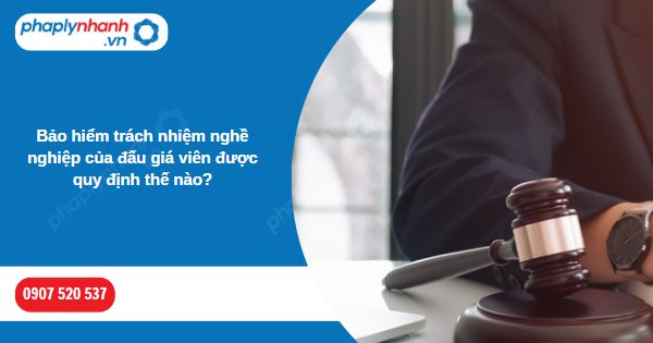 Bảo hiểm trách nhiệm nghề nghiệp của đấu giá viên được quy định thế nào? 1 Bảo hiểm trách nhiệm nghề nghiệp của đấu giá viên được quy định thế nào-Hỗ trợ, tư vấn pháp lý nhanh