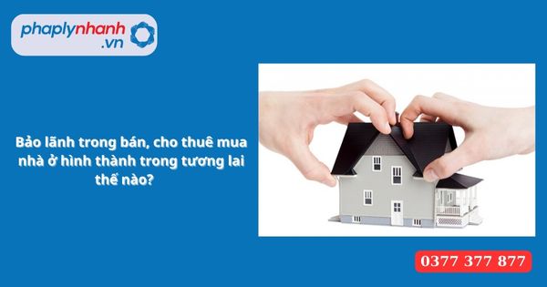 Bảo lãnh trong bán, cho thuê mua nhà ở hình thành trong tương lai thế nào? 1 Bảo lãnh trong bán, cho thuê mua nhà ở hình thành trong tương lai thế nào