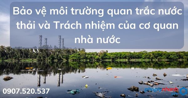 Bảo vệ môi trường quan trắc nước thải và Trách nhiệm của cơ quan nhà nước 1 Bảo vệ môi trường quan trắc nước thải Trách nhiệm của cơ quan nhà nước - tư vấn hỗ trợ pháp lý nhanh
