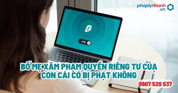 Xâm phạm quyền riêng tư của con cái có bị phạt không? 1 Bố mẹ xâm phạm quyền riêng tư của con cái có bị phạt không - Tư vấn, hỗ trợ pháp lý nhanh