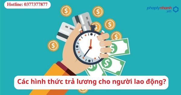 Các hình thức trả lương cho người lao động? 1 Các hình thức trả lương cho người lao động?