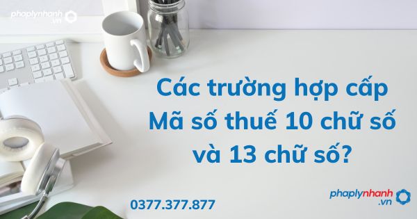 Các trường hợp cấp Mã số thuế 10 chữ số và 13 chữ số? 1 Các trường hợp cấp Mã số thuế 10 chữ số và 13 chữ số - tư vấn hỗ trợ pháp lý nhanh