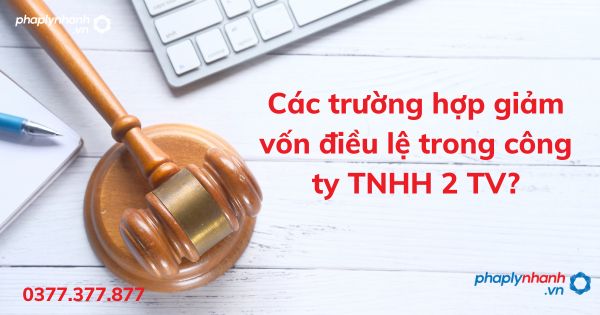 Các trường hợp giảm vốn điều lệ trong công ty TNHH 2 TV - tư vấn hỗ trợ pháp lý nhanh