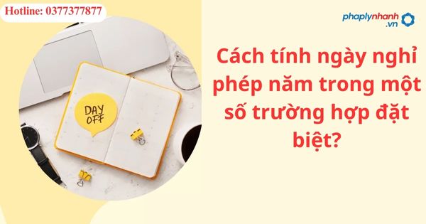 Cách tính ngày nghỉ phép năm trong một số trường hợp đặc biệt? 1 Cách tính ngày nghỉ phép năm trong một số trường hợp đặc biệt?