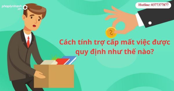 Cách tính trợ cấp mất việc được quy định như thế nào? 1 Cách tính trợ cấp mất việc được quy định như thế nào?