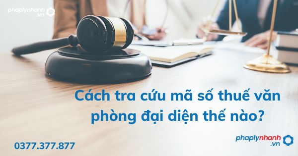Cách tra cứu mã số thuế văn phòng đại diện thế nào? 1 Cách tra cứu mã số thuế văn phòng đại diện thế nào - tư vấn hỗ trợ pháp lý nhanh
