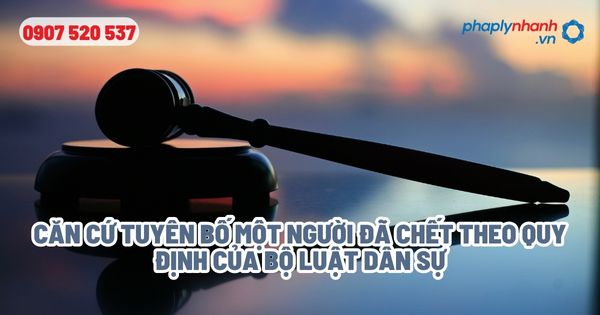 Tuyên bố một người đã chết? 1 Căn cứ tuyên bố một người đã chết theo quy định của Bộ Luật Dân sự - Tư vấn, hỗ trợ pháp lý nhanh
