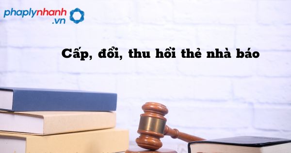 Cấp, đổi, thu hồi thẻ nhà báo - hỗ trợ, tư vấn pháp lý nhanh