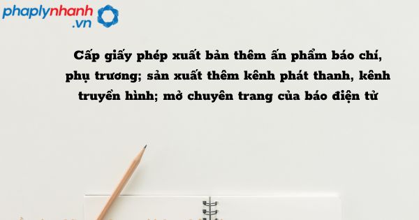 Cấp giấy phép xuất bản thêm ấn phẩm báo chí, phụ trương; sản xuất thêm kênh phát thanh, kênh truyền hình; mở chuyên trang của báo điện tử - hỗ trợ, tư vấn pháp lý nhanh